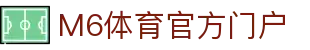 M6体育-官网入口-APP官方下载|全球高赔率体育投注平台
